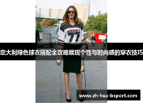 意大利绿色球衣搭配全攻略展现个性与时尚感的穿衣技巧
