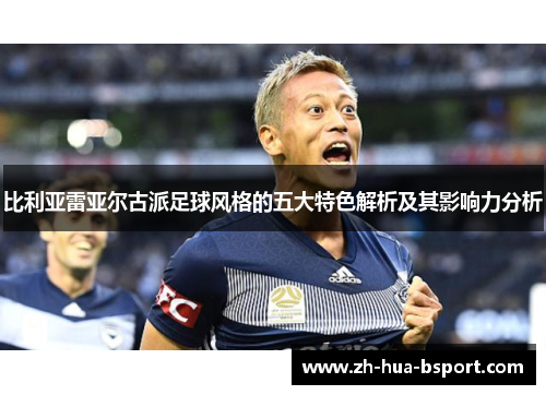 比利亚雷亚尔古派足球风格的五大特色解析及其影响力分析