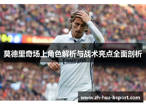 莫德里奇场上角色解析与战术亮点全面剖析