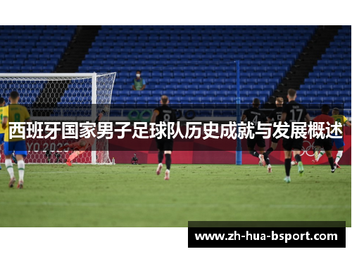 西班牙国家男子足球队历史成就与发展概述