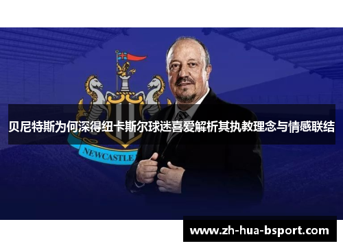 贝尼特斯为何深得纽卡斯尔球迷喜爱解析其执教理念与情感联结