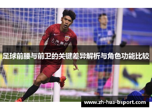 足球前腰与前卫的关键差异解析与角色功能比较