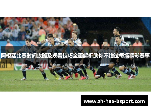 阿根廷比赛时间攻略及观看技巧全面解析助你不错过每场精彩赛事