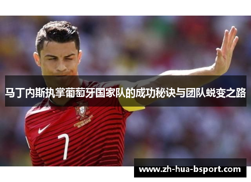 马丁内斯执掌葡萄牙国家队的成功秘诀与团队蜕变之路