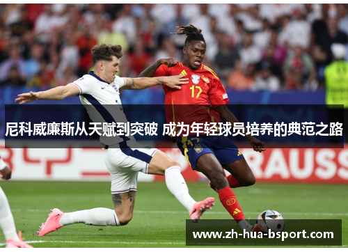 尼科威廉斯从天赋到突破 成为年轻球员培养的典范之路