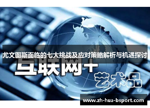尤文图斯面临的七大挑战及应对策略解析与机遇探讨