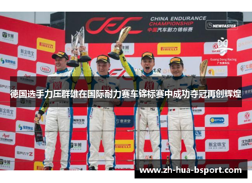 德国选手力压群雄在国际耐力赛车锦标赛中成功夺冠再创辉煌