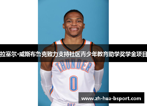 拉塞尔·威斯布鲁克致力支持社区青少年教育助学奖学金项目 拉塞尔·威斯布鲁克致力支持社区青少年教育助学奖学金项目