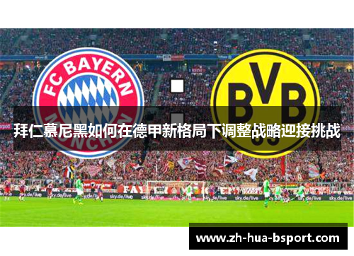 拜仁慕尼黑如何在德甲新格局下调整战略迎接挑战 拜仁慕尼黑如何在德甲新格局下调整战略迎接挑战