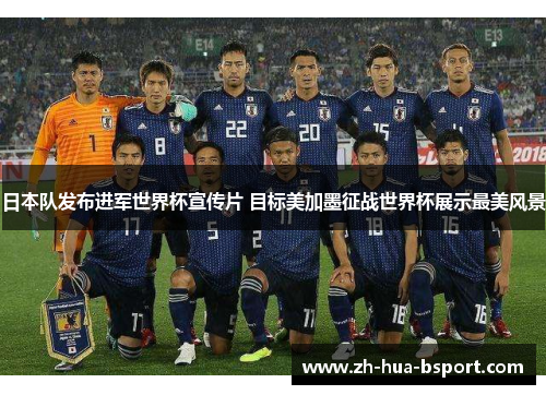 日本队发布进军世界杯宣传片 目标美加墨征战世界杯展示最美风景