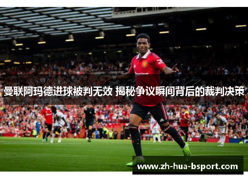 曼联阿玛德进球被判无效 揭秘争议瞬间背后的裁判决策