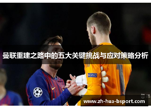 曼联重建之路中的五大关键挑战与应对策略分析 曼联重建之路中的五大关键挑战与应对策略分析