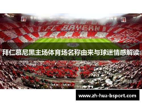 拜仁慕尼黑主场体育场名称由来与球迷情感解读 拜仁慕尼黑主场体育场名称由来与球迷情感解读