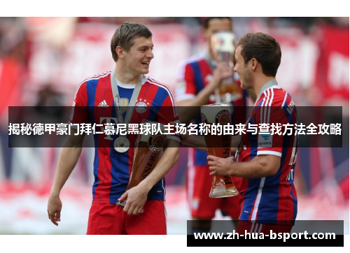 揭秘德甲豪门拜仁慕尼黑球队主场名称的由来与查找方法全攻略