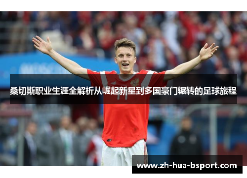 桑切斯职业生涯全解析从崛起新星到多国豪门辗转的足球旅程 桑切斯职业生涯全解析从崛起新星到多国豪门辗转的足球旅程