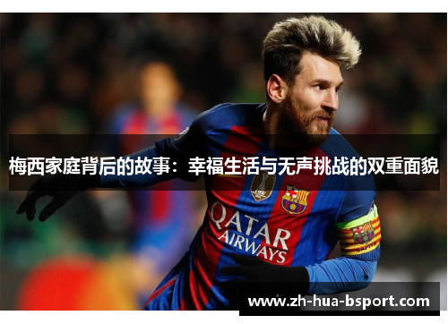 梅西家庭背后的故事：幸福生活与无声挑战的双重面貌