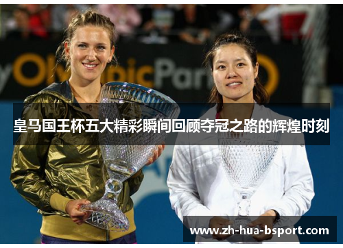 皇马国王杯五大精彩瞬间回顾夺冠之路的辉煌时刻