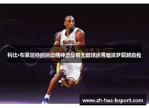 科比·布莱恩特的运动精神激励着无数球迷勇敢追梦超越自我
