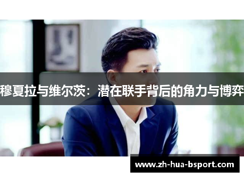 穆夏拉与维尔茨：潜在联手背后的角力与博弈