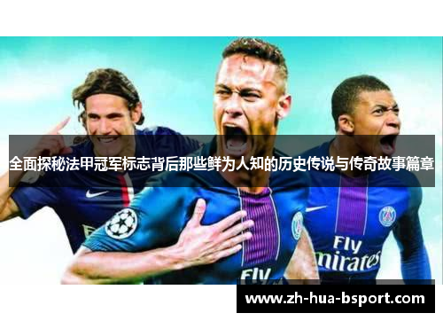 全面探秘法甲冠军标志背后那些鲜为人知的历史传说与传奇故事篇章