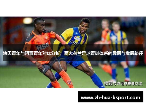 埃因青年与阿贾青年对比分析：两大荷兰足球青训体系的异同与发展路径