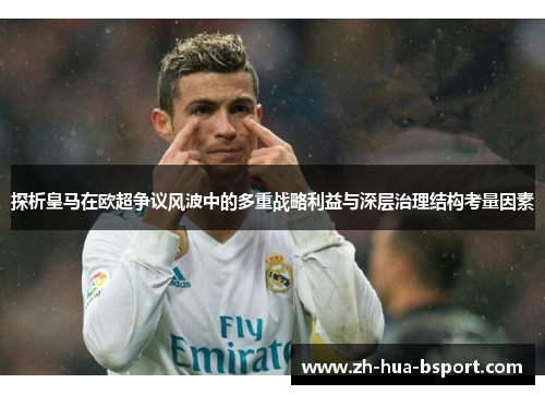 探析皇马在欧超争议风波中的多重战略利益与深层治理结构考量因素 探析皇马在欧超争议风波中的多重战略利益与深层治理结构考量因素