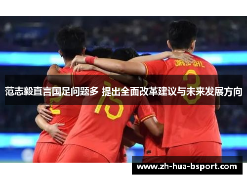 范志毅直言国足问题多 提出全面改革建议与未来发展方向