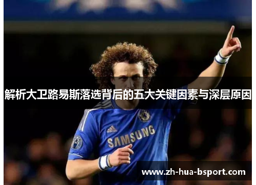 解析大卫路易斯落选背后的五大关键因素与深层原因