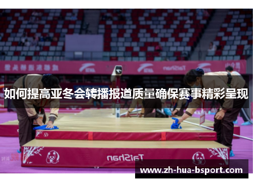 如何提高亚冬会转播报道质量确保赛事精彩呈现