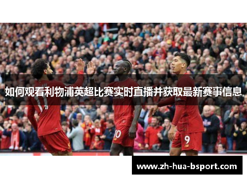 如何观看利物浦英超比赛实时直播并获取最新赛事信息