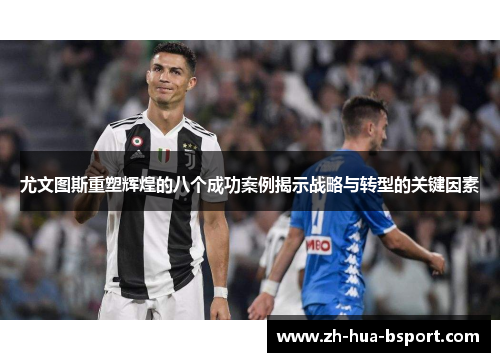 尤文图斯重塑辉煌的八个成功案例揭示战略与转型的关键因素 尤文图斯重塑辉煌的八个成功案例揭示战略与转型的关键因素