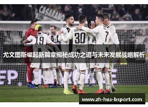 尤文图斯崛起新篇章揭秘成功之道与未来发展战略解析 尤文图斯崛起新篇章揭秘成功之道与未来发展战略解析