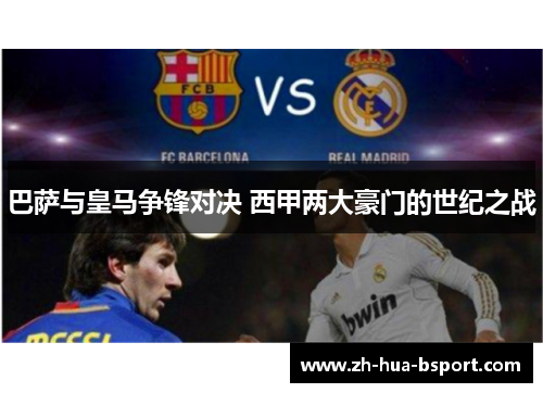 巴萨与皇马争锋对决 西甲两大豪门的世纪之战