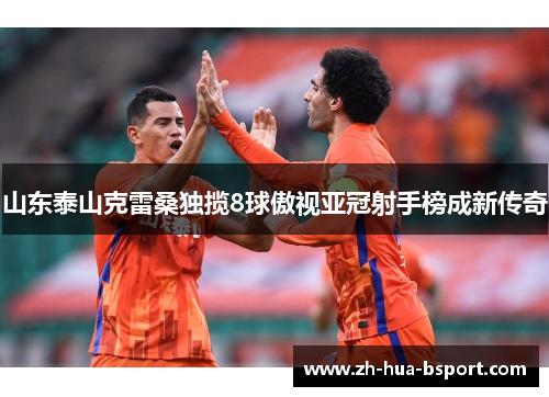 山东泰山克雷桑独揽8球傲视亚冠射手榜成新传奇 山东泰山克雷桑独揽8球傲视亚冠射手榜成新传奇