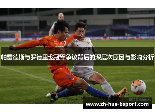 帕雷德斯与罗德里戈冠军争议背后的深层次原因与影响分析 帕雷德斯与罗德里戈冠军争议背后的深层次原因与影响分析