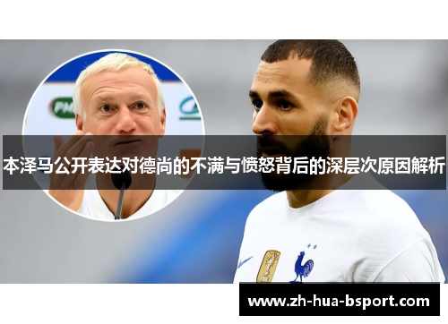 本泽马公开表达对德尚的不满与愤怒背后的深层次原因解析 本泽马公开表达对德尚的不满与愤怒背后的深层次原因解析