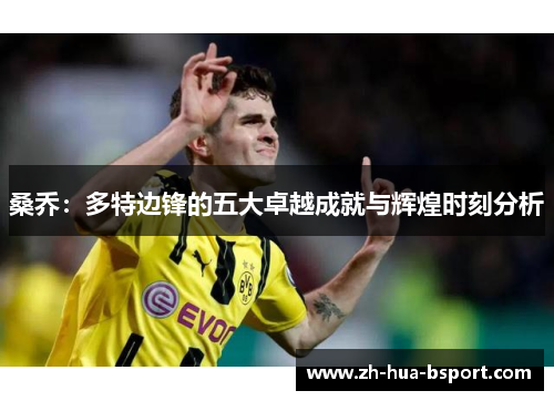 桑乔:多特边锋的五大卓越成就与辉煌时刻分析 桑乔:多特边锋的五大卓越成就与辉煌时刻分析