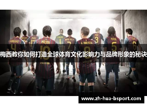 梅西教你如何打造全球体育文化影响力与品牌形象的秘诀 梅西教你如何打造全球体育文化影响力与品牌形象的秘诀