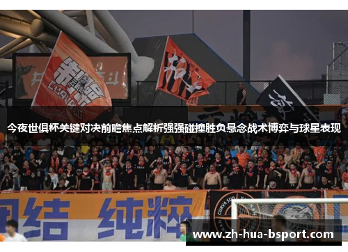 今夜世俱杯关键对决前瞻焦点解析强强碰撞胜负悬念战术博弈与球星表现 今夜世俱杯关键对决前瞻焦点解析强强碰撞胜负悬念战术博弈与球星表现