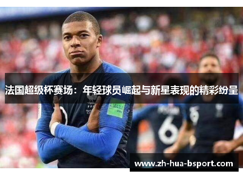 法国超级杯赛场：年轻球员崛起与新星表现的精彩纷呈