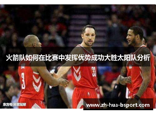 火箭队如何在比赛中发挥优势成功大胜太阳队分析