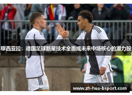 穆西亚拉：德国足球新星技术全面成未来中场核心的潜力股
