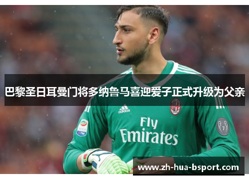 巴黎圣日耳曼门将多纳鲁马喜迎爱子正式升级为父亲