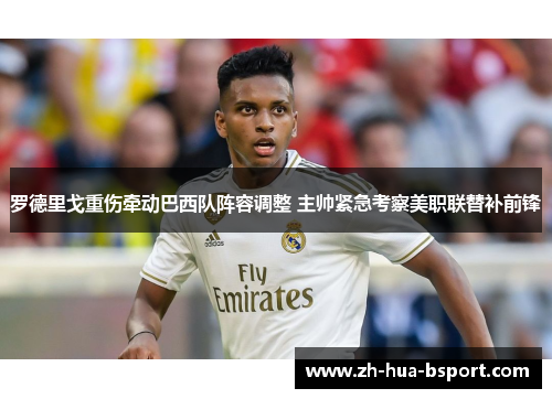 罗德里戈重伤牵动巴西队阵容调整 主帅紧急考察美职联替补前锋