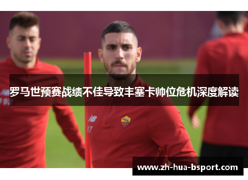 罗马世预赛战绩不佳导致丰塞卡帅位危机深度解读