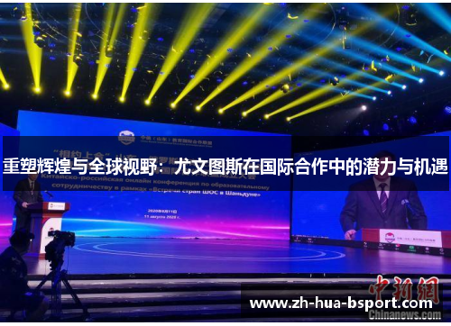 重塑辉煌与全球视野:尤文图斯在国际合作中的潜力与机遇 重塑辉煌与全球视野:尤文图斯在国际合作中的潜力与机遇